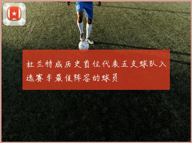 杜兰特成历史首位代表五支球队入选赛季最佳阵容的球员