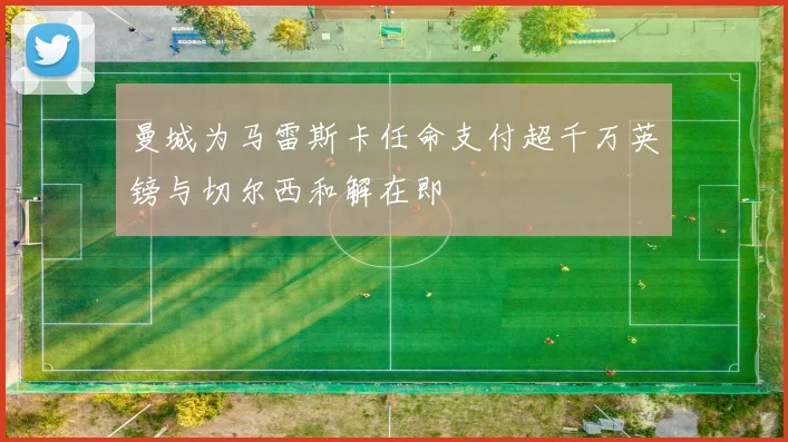 曼城为马雷斯卡任命支付超千万英镑与切尔西和解在即
