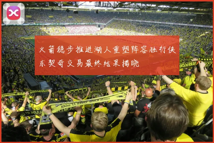 火箭稳步推进湖人重塑阵容独行侠东契奇交易最终结果揭晓