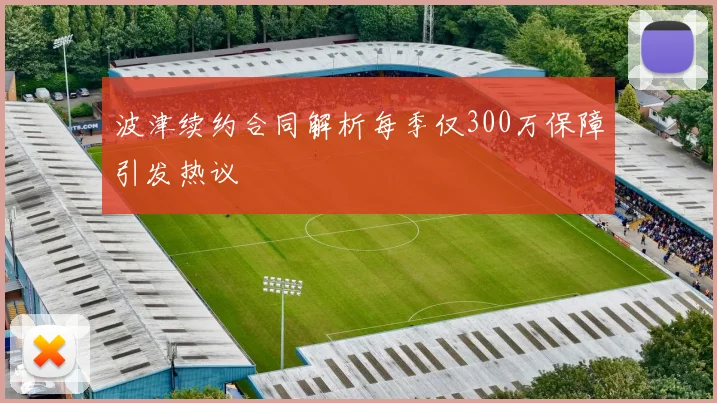 波津续约合同解析每季仅300万保障引发热议