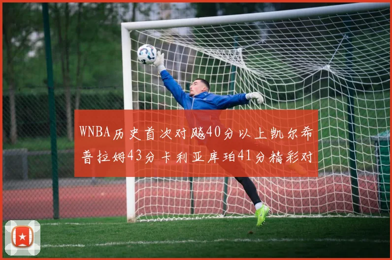 WNBA历史首次对飚40分以上凯尔希普拉姆43分卡利亚库珀41分精彩对决